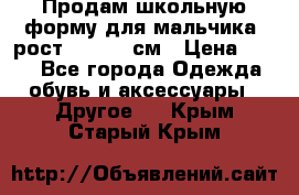 Продам школьную форму для мальчика, рост 128-130 см › Цена ­ 600 - Все города Одежда, обувь и аксессуары » Другое   . Крым,Старый Крым